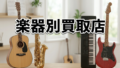 楽器別おすすめ買取店